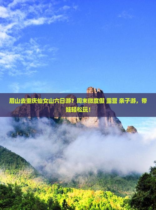 眉山去重庆仙女山六日游？周末微度假+露营+亲子游，带娃轻松玩！