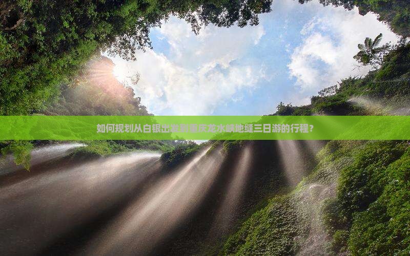 如何规划从白银出发到重庆龙水峡地缝三日游的行程？