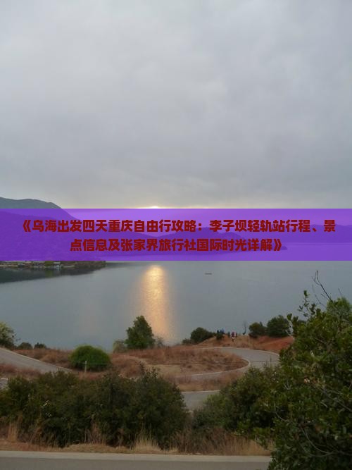《乌海出发四天重庆自由行攻略：李子坝轻轨站行程、景点信息及张家界旅行社国际时光详解》