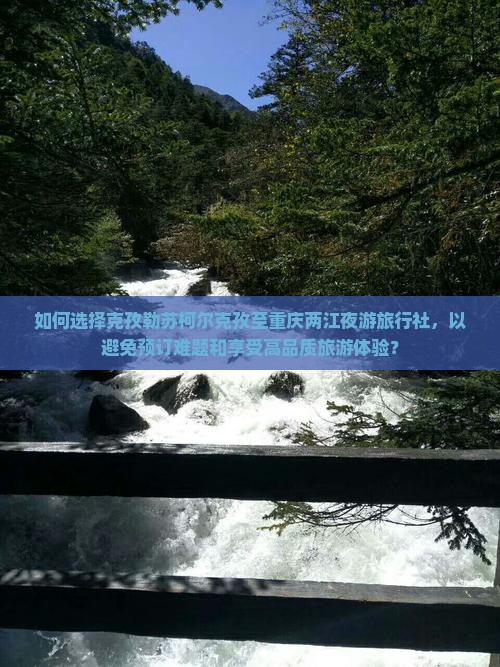 如何选择克孜勒苏柯尔克孜至重庆两江夜游旅行社，以避免预订难题和享受高品质旅游体验？