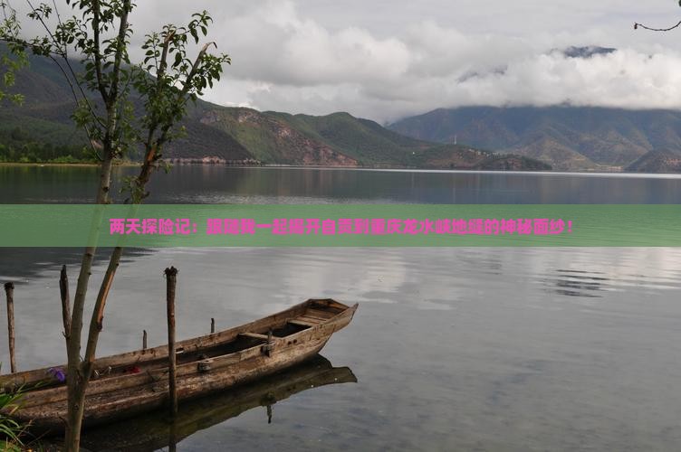 两天探险记：跟随我一起揭开自贡到重庆龙水峡地缝的神秘面纱！