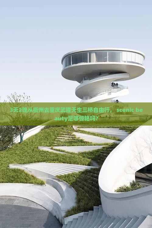 3天2晚从衢州去重庆武隆天生三桥自由行， scenic beauty足够惊艳吗？