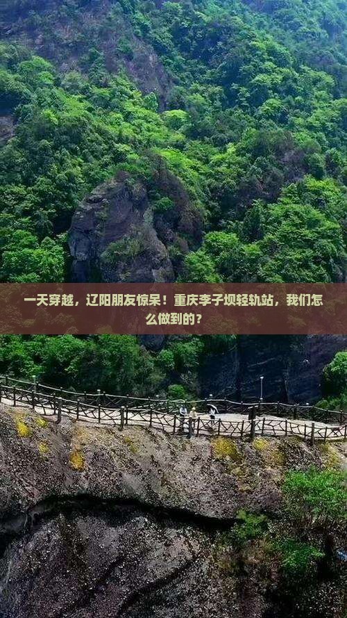 一天穿越，辽阳朋友惊呆！重庆李子坝轻轨站，我们怎么做到的？
