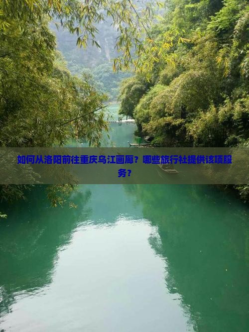 如何从洛阳前往重庆乌江画廊？哪些旅行社提供该项服务？