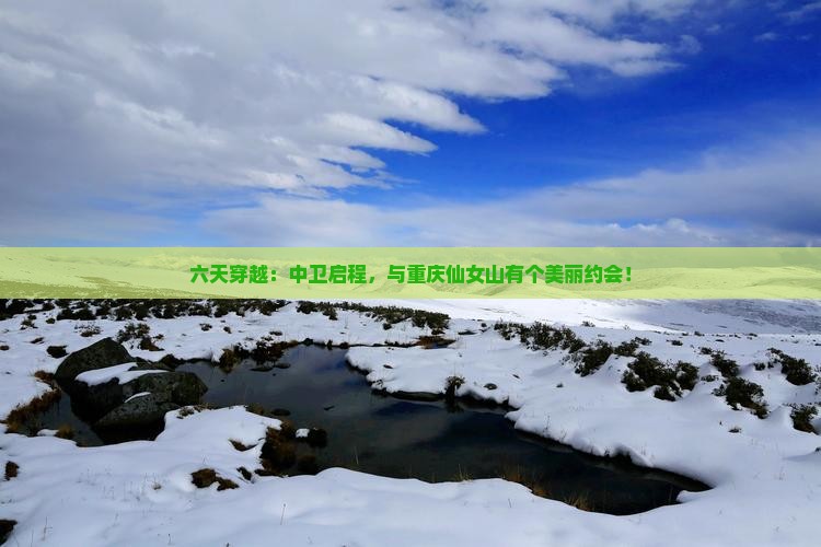 六天穿越：中卫启程，与重庆仙女山有个美丽约会！
