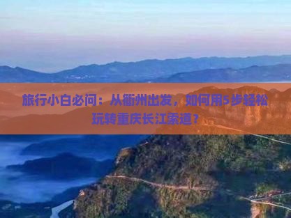 旅行小白必问：从衢州出发，如何用5步轻松玩转重庆长江索道？