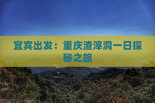 宜宾出发：重庆渣滓洞一日探秘之旅