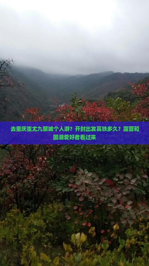 去重庆蚩尤九黎城个人游？开封出发高铁多久？露营和国潮爱好者看过来