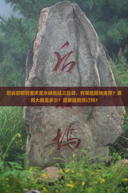 想去邯郸到重庆龙水峡地缝三日游，有哪些路线推荐？费用大概是多少？需要提前预订吗？
