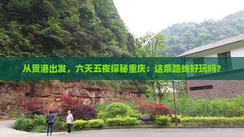 从贵港出发，六天五夜探秘重庆：这条路线好玩吗？