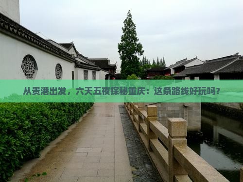 从贵港出发，六天五夜探秘重庆：这条路线好玩吗？