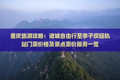 重庆旅游攻略:诸城自由行至李子坝轻轨站门票价格及景点票价服务一览 重庆旅游攻略:诸城自由行至李子坝轻轨站门票价格及景点票价服务一览