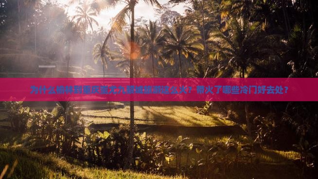 为什么榆林到重庆蚩尤九黎城旅游这么火？带火了哪些冷门好去处？