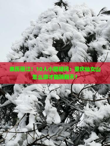 亲历丽江！10人小团疑问：重庆仙女山怎么游才能嗨翻天？
