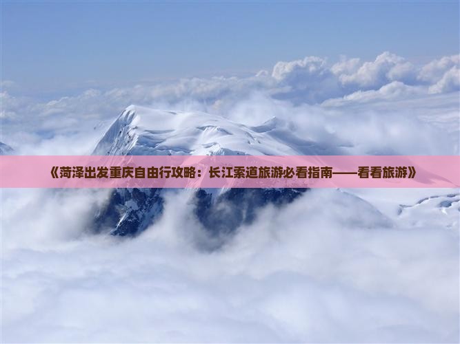 《菏泽出发重庆自由行攻略：长江索道旅游必看指南——看看旅游》