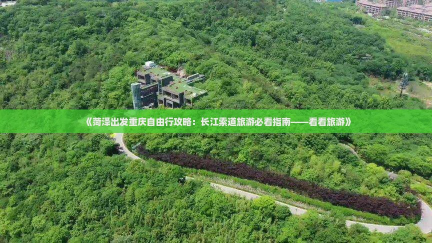 《菏泽出发重庆自由行攻略：长江索道旅游必看指南——看看旅游》