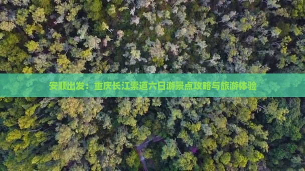 安顺出发：重庆长江索道六日游景点攻略与旅游体验
