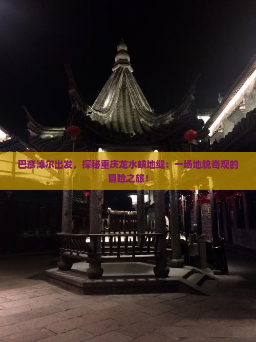 巴彦淖尔出发，探秘重庆龙水峡地缝：一场地貌奇观的冒险之旅！