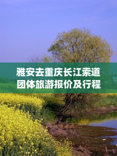 雅安去重庆长江索道团体旅游报价及行程路线
