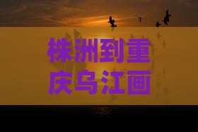 株洲到重庆乌江画廊七日游费用及路线详解