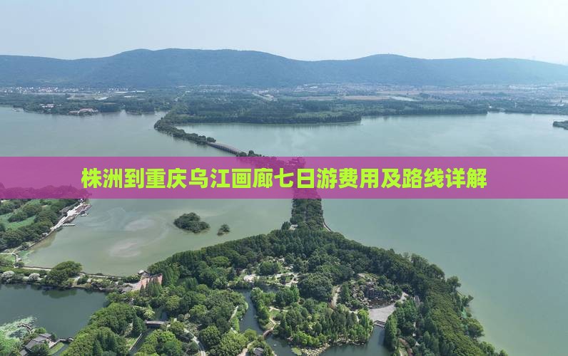 株洲到重庆乌江画廊七日游费用及路线详解