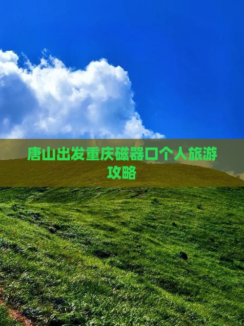 唐山出发重庆磁器口个人旅游攻略