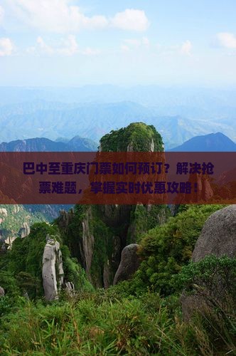 巴中至重庆门票如何预订？解决抢票难题，掌握实时优惠攻略！