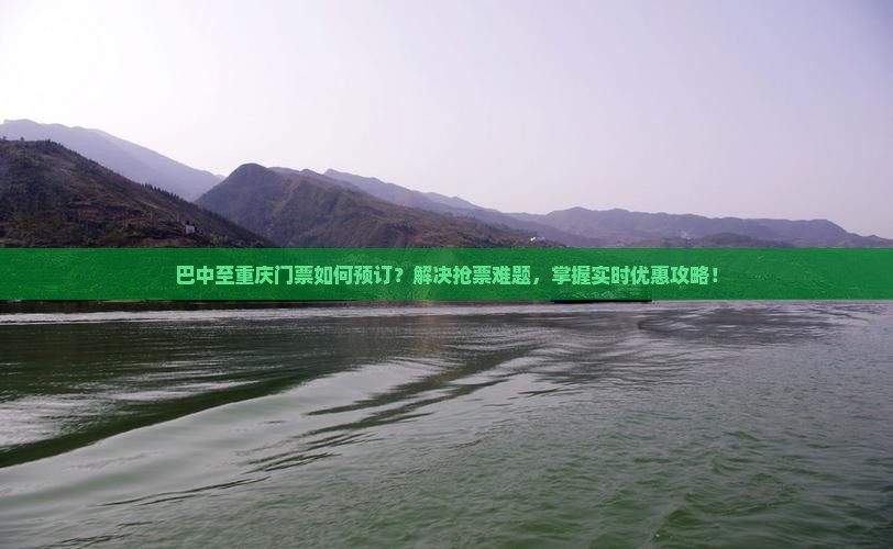 巴中至重庆门票如何预订？解决抢票难题，掌握实时优惠攻略！