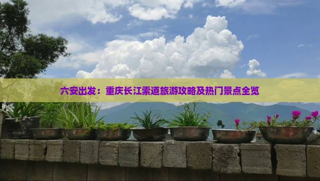 六安出发：重庆长江索道旅游攻略及热门景点全览