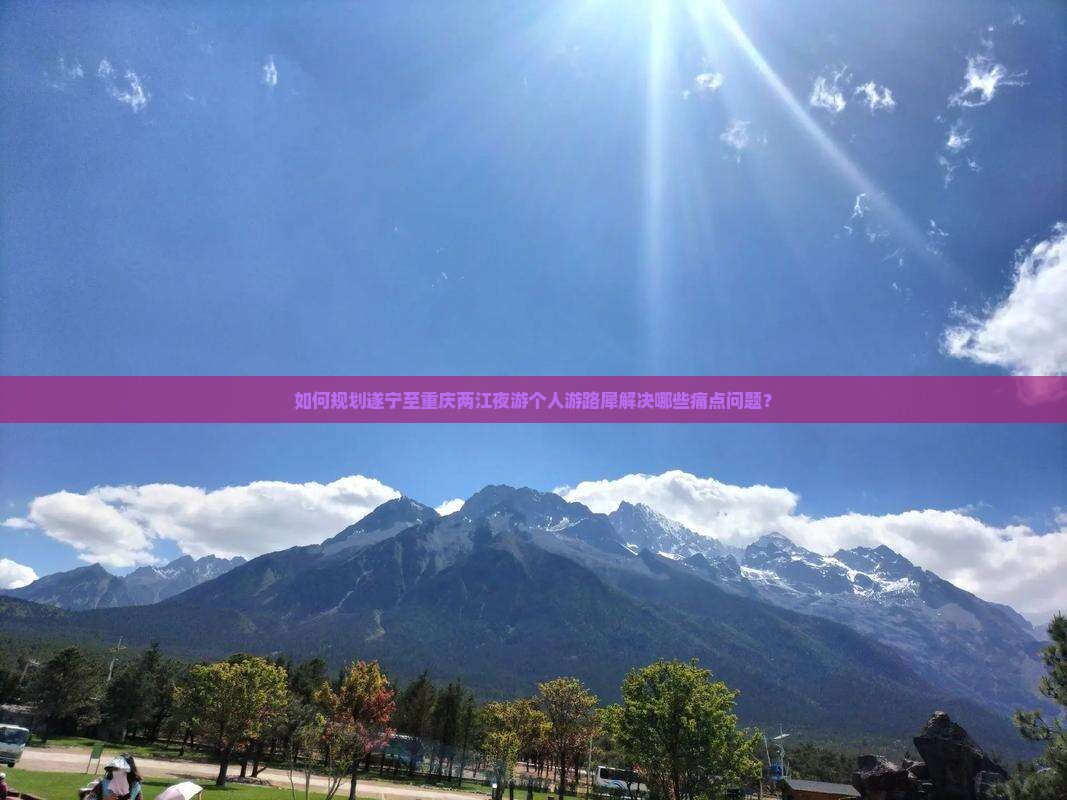如何规划遂宁至重庆两江夜游个人游路犀解决哪些痛点问题？