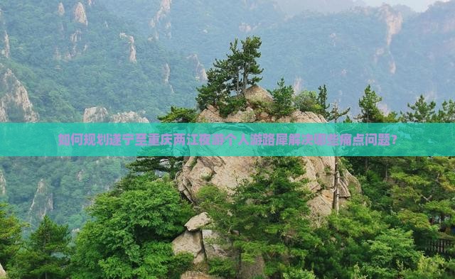 如何规划遂宁至重庆两江夜游个人游路犀解决哪些痛点问题？