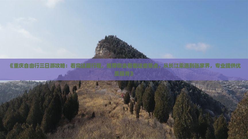 《重庆自由行三日游攻略：看完这篇行程，推荐你去看看这些景点，从长江索道到张家界，专业提供优质服务》