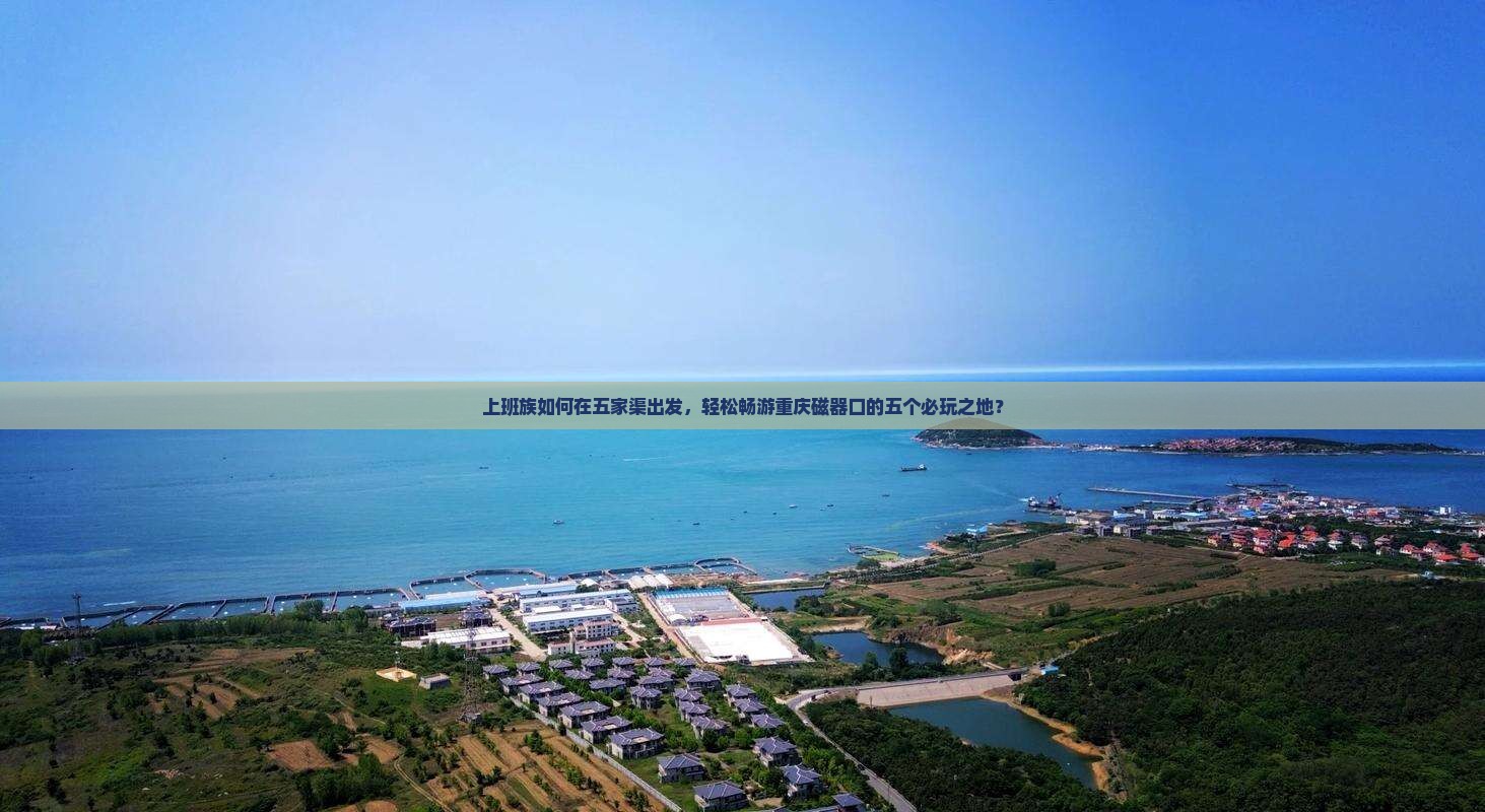 上班族如何在五家渠出发，轻松畅游重庆磁器口的五个必玩之地？