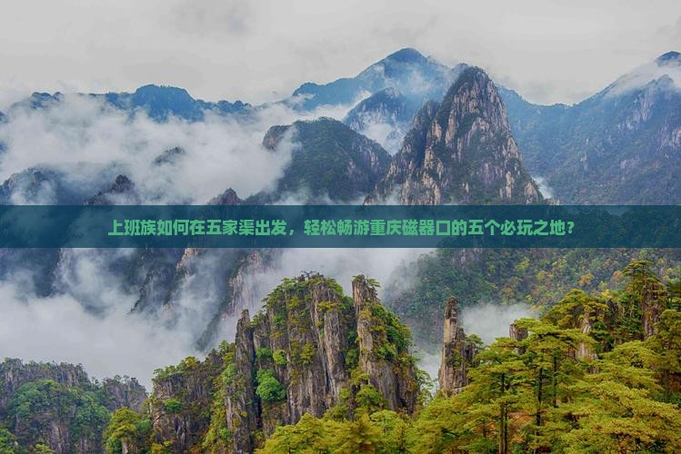 上班族如何在五家渠出发，轻松畅游重庆磁器口的五个必玩之地？