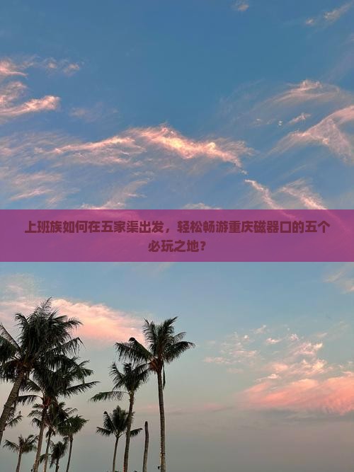 上班族如何在五家渠出发，轻松畅游重庆磁器口的五个必玩之地？