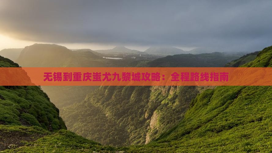 无锡到重庆蚩尤九黎城攻略：全程路线指南