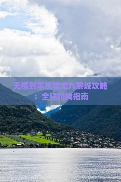 无锡到重庆蚩尤九黎城攻略：全程路线指南