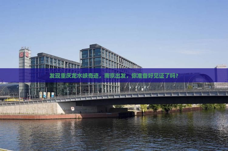 发现重庆龙水峡奇迹，南京出发，你准备好见证了吗？