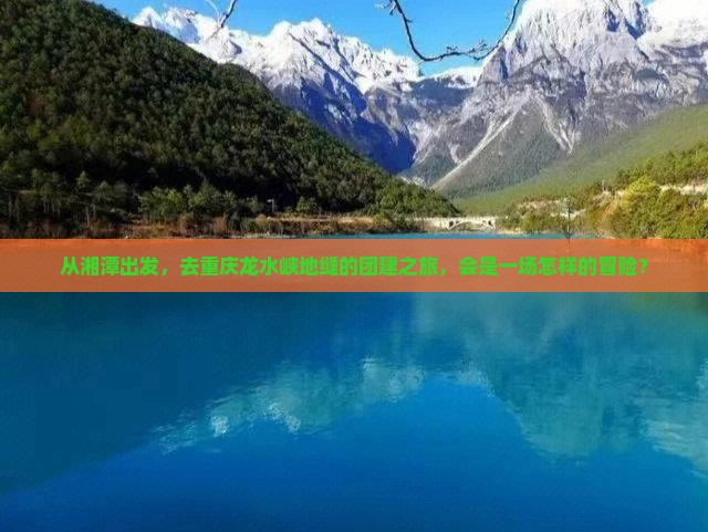 从湘潭出发，去重庆龙水峡地缝的团建之旅，会是一场怎样的冒险？