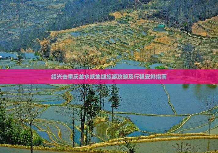 绍兴去重庆龙水峡地缝旅游攻略及行程安排指南