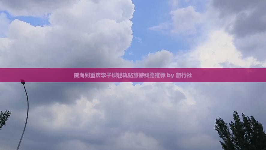 威海到重庆李子坝轻轨站旅游线路推荐 by 旅行社