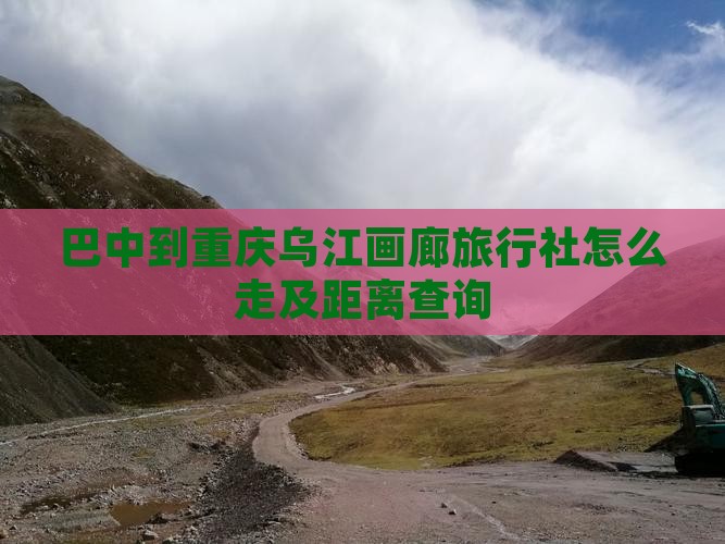 巴中到重庆乌江画廊旅行社怎么走及距离查询