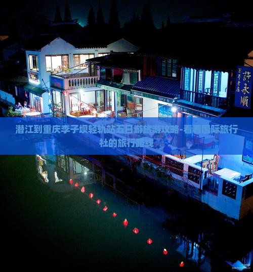 潜江到重庆李子坝轻轨站五日游旅游攻略-看看国际旅行社的旅行路线