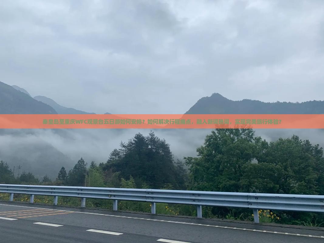 秦皇岛至重庆WFC观景台五日游如何安排？如何解决行程痛点，融入新词热词，实现完美旅行体验？