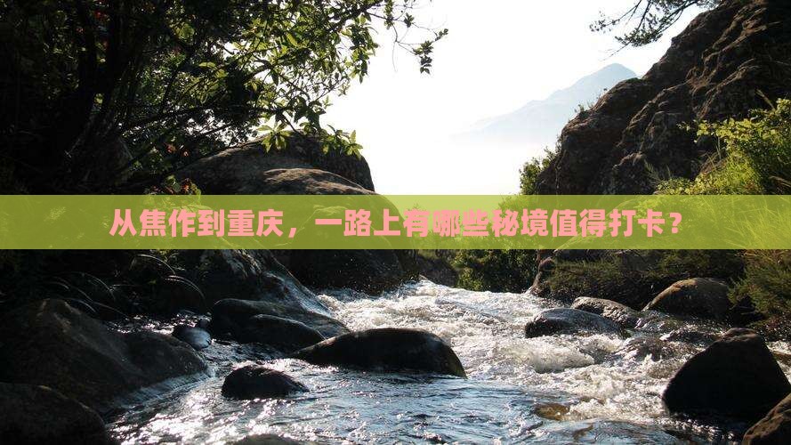 从焦作到重庆，一路上有哪些秘境值得打卡？