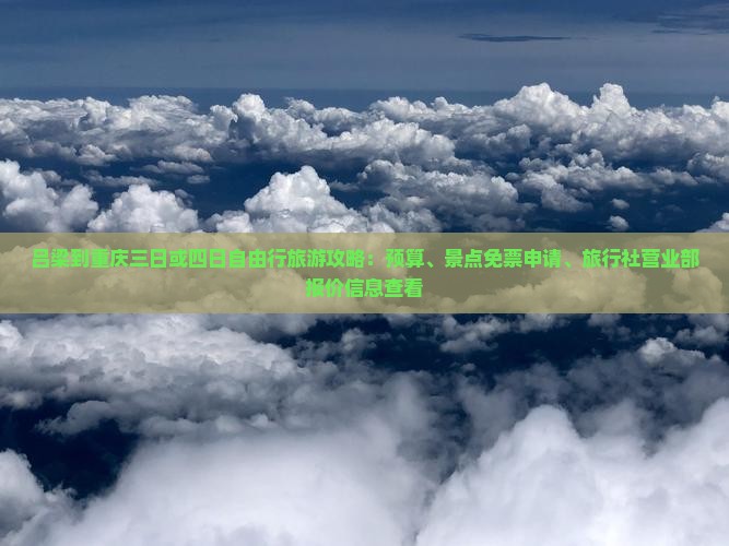 吕梁到重庆三日或四日自由行旅游攻略：预算、景点免票申请、旅行社营业部报价信息查看
