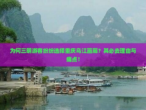 为何三明游客纷纷选择重庆乌江画廊？其必去理由与痛点！