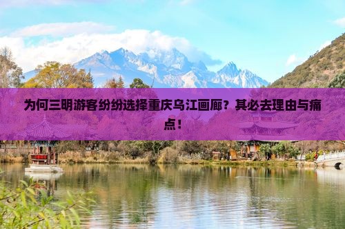 为何三明游客纷纷选择重庆乌江画廊？其必去理由与痛点！