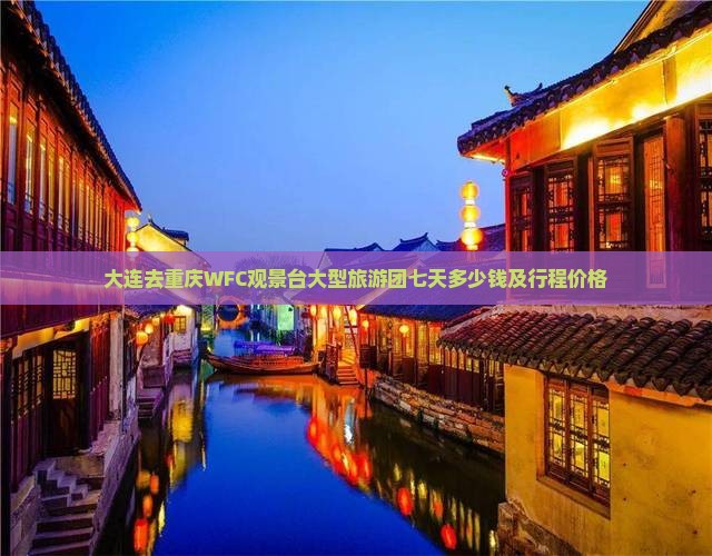 大连去重庆WFC观景台大型旅游团七天多少钱及行程价格