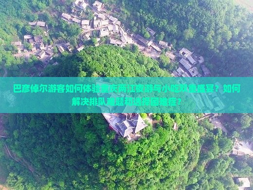 巴彦倬尔游客如何体验重庆两江夜游与小吃双重盛宴？如何解决排队难题和选择困难症？